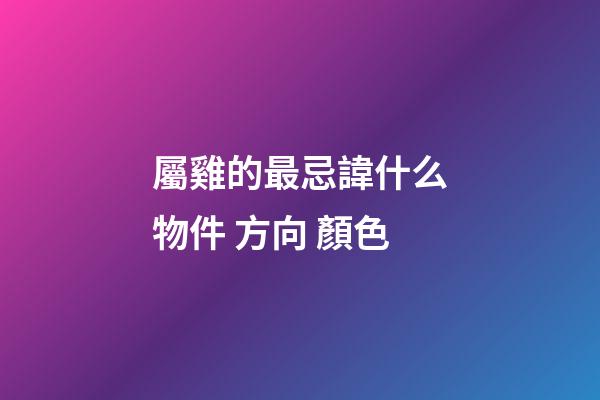 屬雞的最忌諱什么物件 方向 顏色